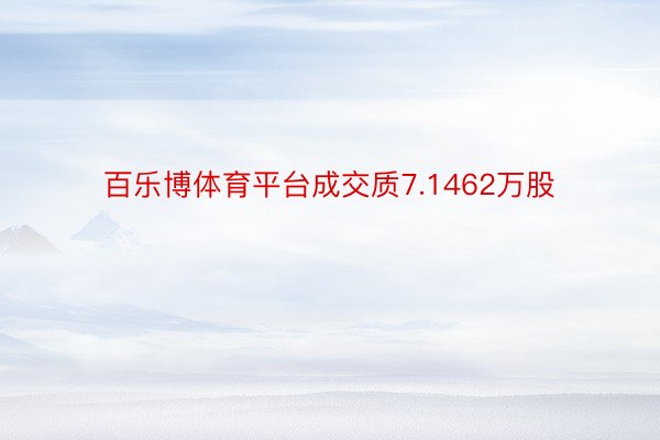 百乐博体育平台成交质7.1462万股